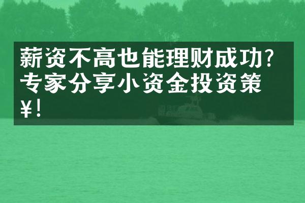 薪资不高也能理财成功？专家分享小资金投资策略！