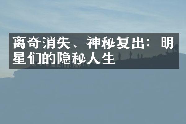 离奇消失、神秘复出：明星们的隐秘人生