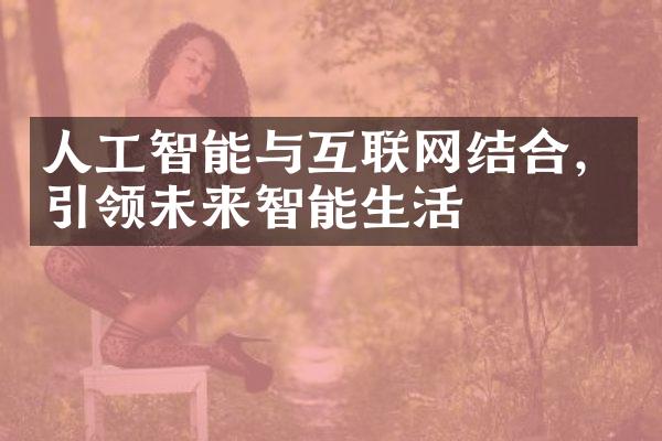 人工智能与互联网结合，引领未来智能生活