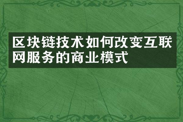 区块链技术如何改变互联网服务的商业模式