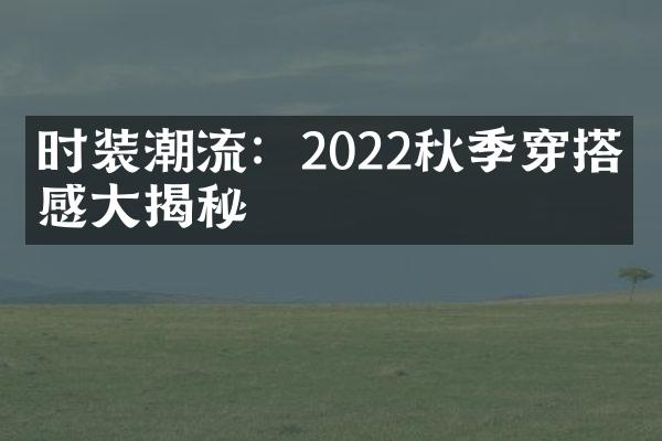 时装潮流：2022秋季穿搭灵感大揭秘