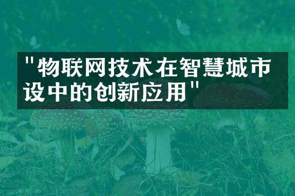 "物联网技术在智慧城市建设中的创新应用"