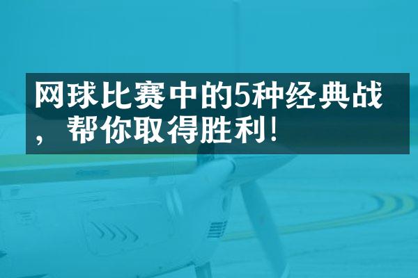 网球比赛中的5种经典战术，帮你取得胜利！