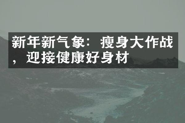 新年新气象：瘦身大作战，迎接健康好身材