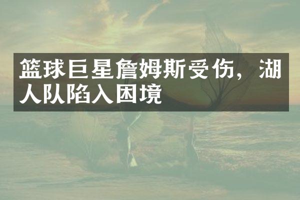 篮球巨星詹姆斯受伤，湖人队陷入困境