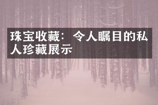 珠宝收藏：令人瞩目的私人珍藏展示