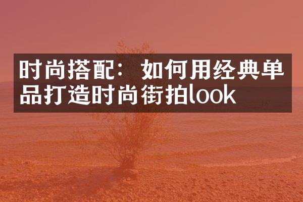 时尚搭配：如何用经典单品打造时尚街拍look