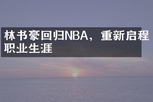 林书豪回归NBA，重新启程职业生涯