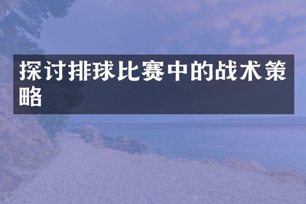 探讨排球比赛中的战术策略