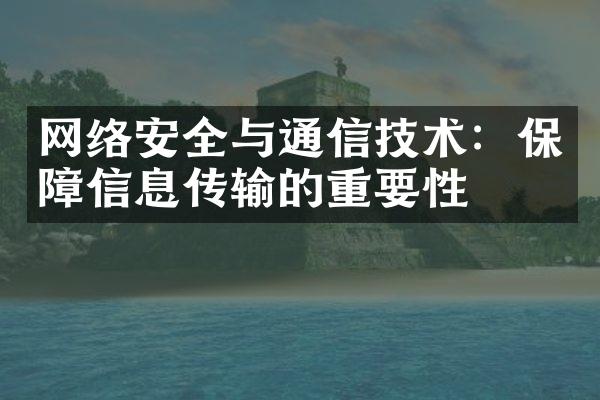 网络安全与通信技术：保障信息传输的重要性