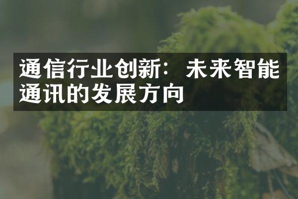 通信行业创新：未来智能通讯的发展方向