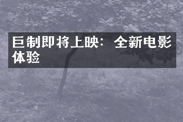 巨制即将上映：全新电影体验