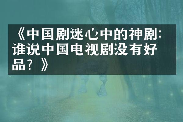 《中国剧迷心中的神剧：谁说中国电视剧没有好作品？》