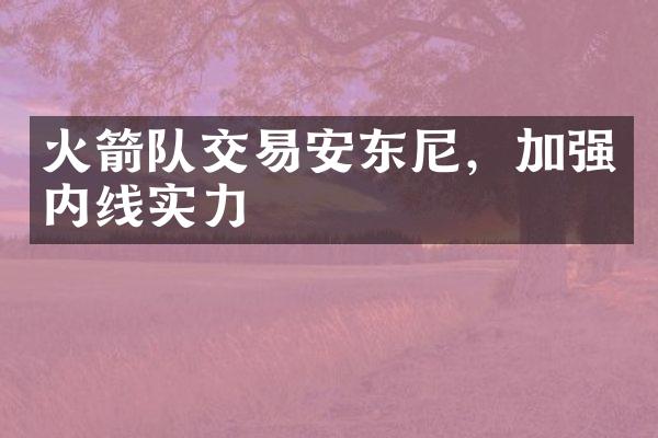 火箭队交易安东尼，加强内线实力