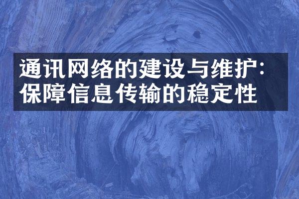 通讯网络的建设与维护：保障信息传输的稳定性