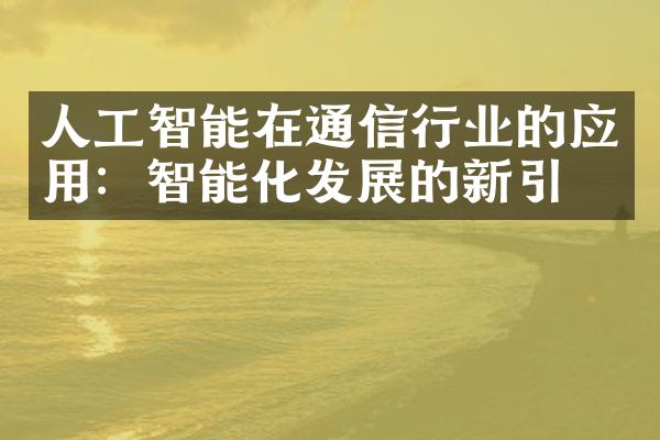 人工智能在通信行业的应用：智能化发展的新引擎