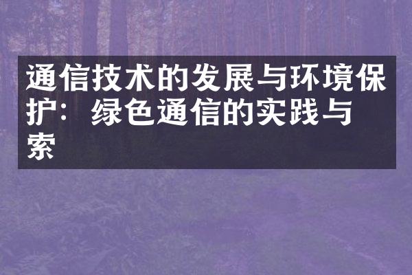 通信技术的发展与环境保护：绿色通信的实践与探索