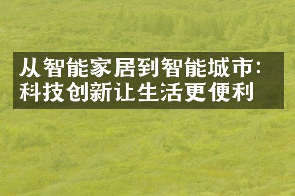 从智能家居到智能城市：科技创新让生活更便利