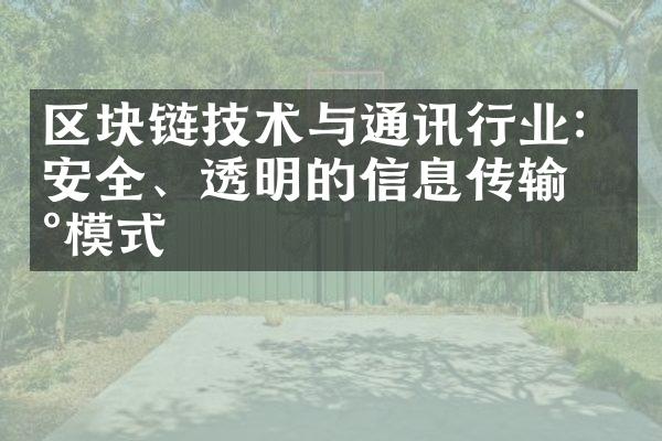 区块链技术与通讯行业：安全、透明的信息传输新模式