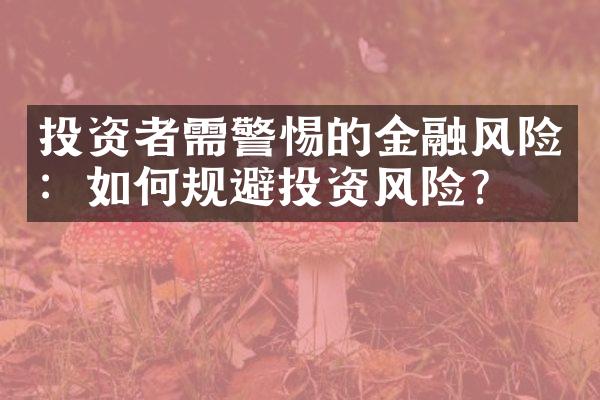 投资者需警惕的金融风险：如何规避投资风险？