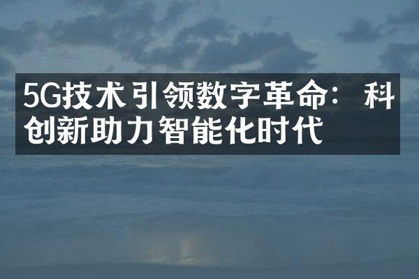 5G技术引领数字革命：科技创新助力智能化时代