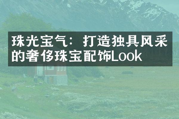 珠光宝气：打造独具风采的奢侈珠宝配饰Look