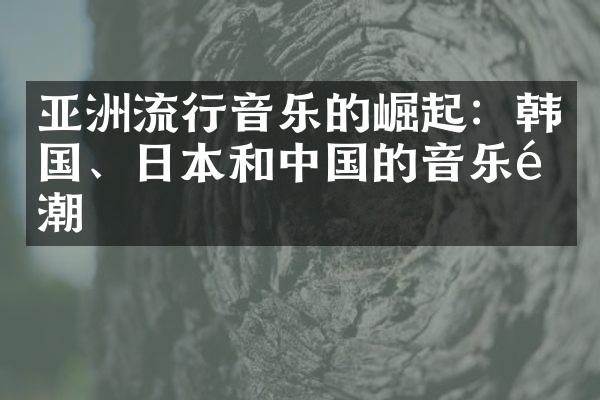 亚洲流行音乐的崛起：韩国、日本和中国的音乐风潮