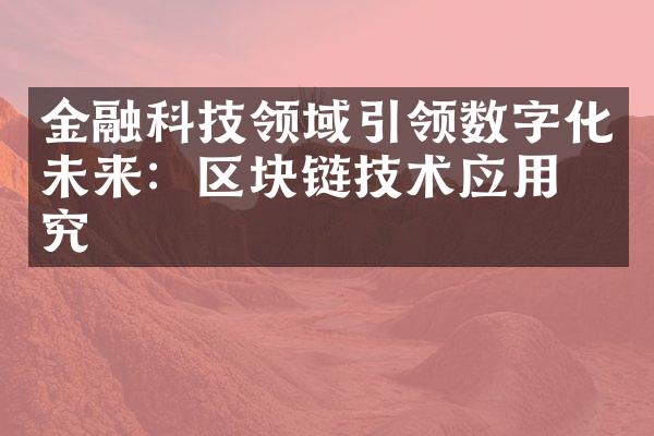 金融科技领域引领数字化未来：区块链技术应用研究