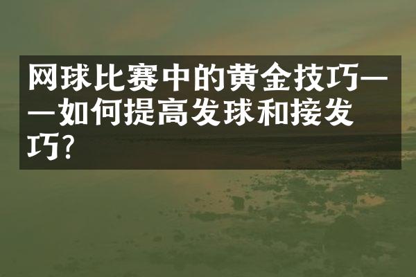 网球比赛中的黄金技巧——如何提高发球和接发技巧？