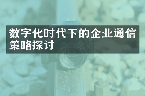 数字化时代下的企业通信策略探讨