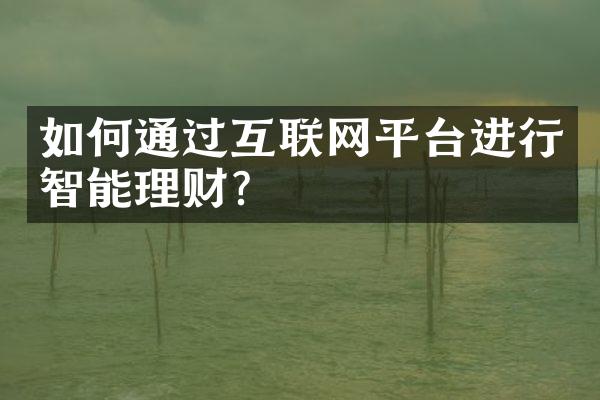 如何通过互联网平台进行智能理财？