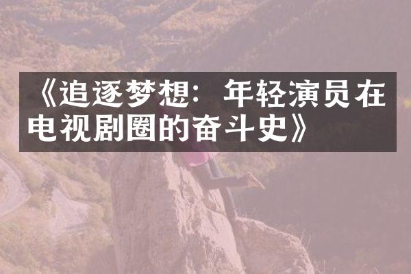 《追逐梦想：年轻演员在电视剧圈的奋斗史》