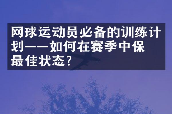 网球运动员必备的训练计划——如何在赛季中保持最佳状态？