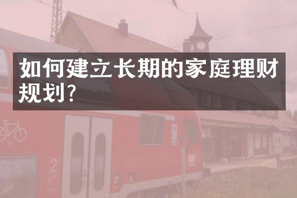 如何建立长期的家庭理财规划？