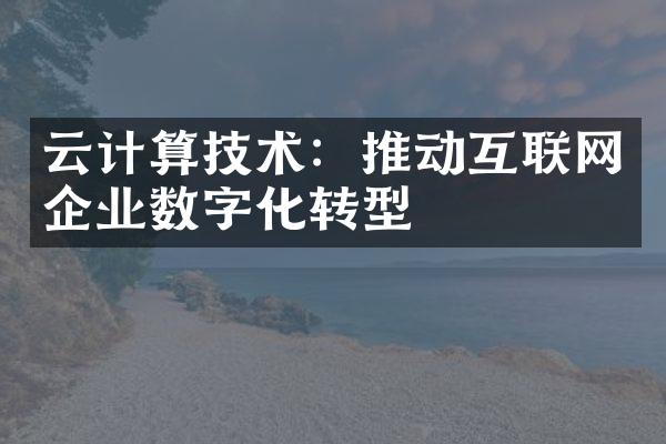 云计算技术：推动互联网企业数字化转型