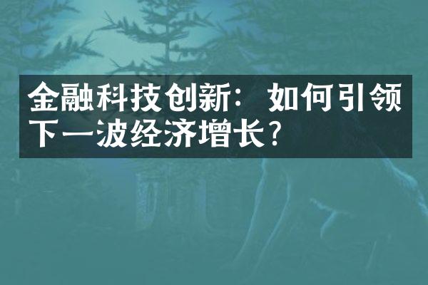 金融科技创新：如何引领下一波经济增长？