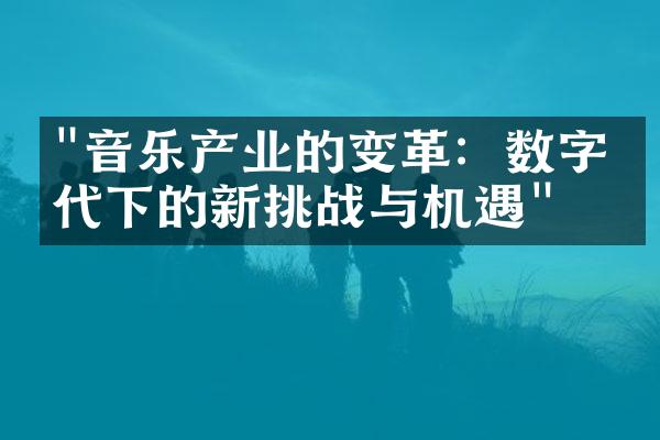 "音乐产业的变革：数字时代下的新挑战与机遇"