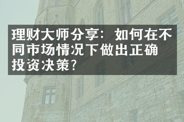 理财大师分享：如何在不同市场情况下做出正确的投资决策？