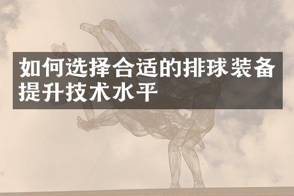 如何选择合适的排球装备提升技术水平