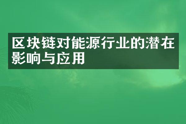 区块链对能源行业的潜在影响与应用