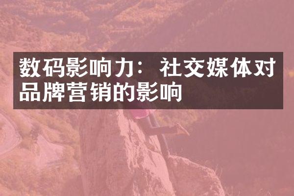 数码影响力：社交媒体对品牌营销的影响