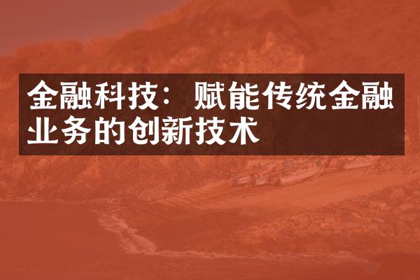 金融科技：赋能传统金融业务的创新技术