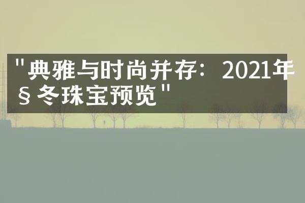 "典雅与时尚并存：2021年秋冬珠宝预览"