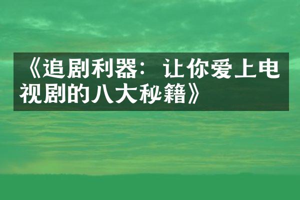 《追剧利器：让你爱上电视剧的八大秘籍》