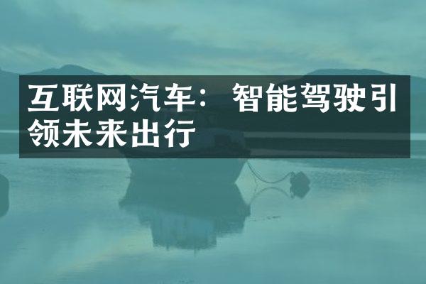 互联网汽车：智能驾驶引领未来出行