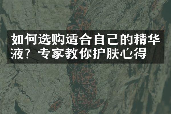 如何选购适合自己的精华液？专家教你护肤心得