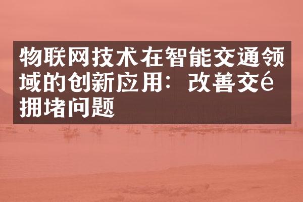 物联网技术在智能交通领域的创新应用：改善交通拥堵问题