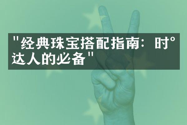 "经典珠宝搭配指南：时尚达人的必备"