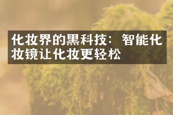 化妆界的黑科技：智能化妆镜让化妆更轻松