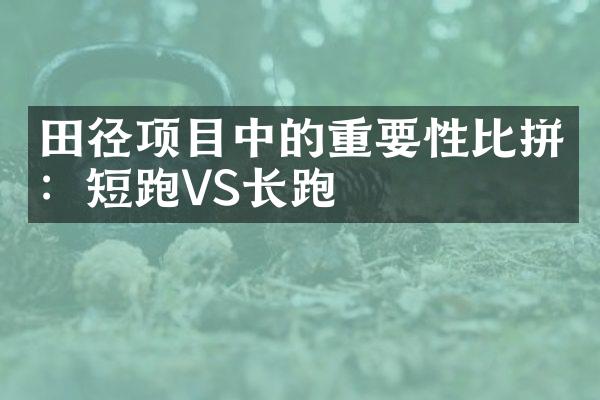 田径项目中的重要性比拼：短跑VS长跑